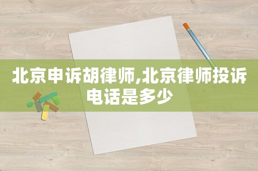 北京申訴胡律師,北京律師投訴電話是多少