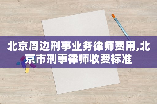 北京周邊刑事業(yè)務(wù)律師費(fèi)用,北京市刑事律師收費(fèi)標(biāo)準(zhǔn)