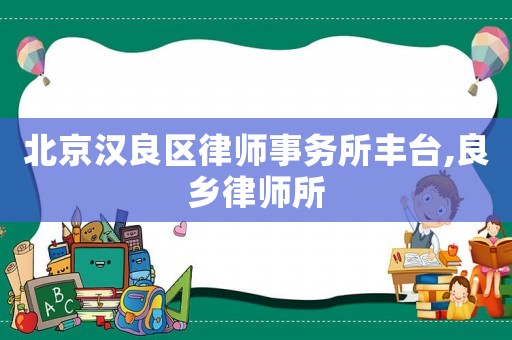 北京漢良區律師事務所豐臺,良鄉律師所
