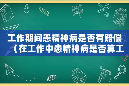 工作期間患精神病是否有賠償（在工作中患精神病是否算工傷）