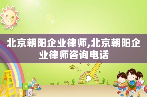北京朝陽企業律師,北京朝陽企業律師咨詢電話