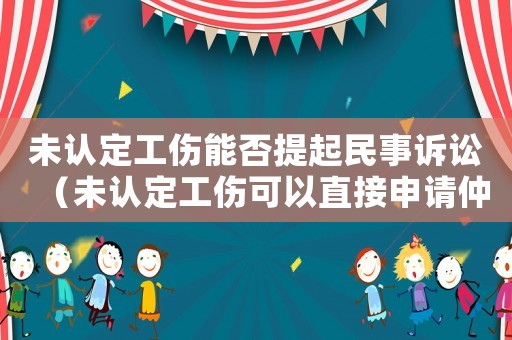 未認定工傷能否提起民事訴訟（未認定工傷可以直接申請仲裁么）