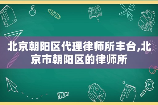 北京朝陽區代理律師所豐臺,北京市朝陽區的律師所