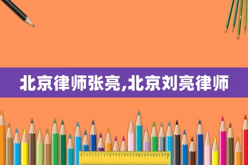 北京律師張亮,北京劉亮律師