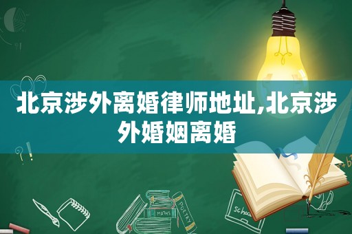 北京涉外離婚律師地址,北京涉外婚姻離婚