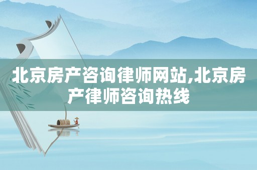 北京房產咨詢律師網站,北京房產律師咨詢熱線