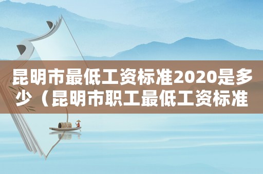 昆明市最低工資標準2020是多少（昆明市職工最低工資標準）