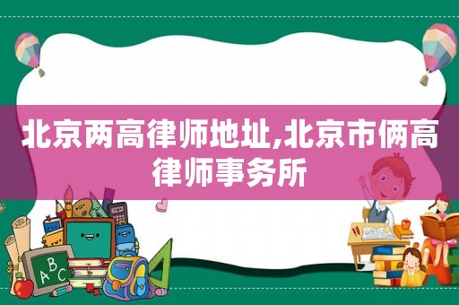 北京兩高律師地址,北京市倆高律師事務所