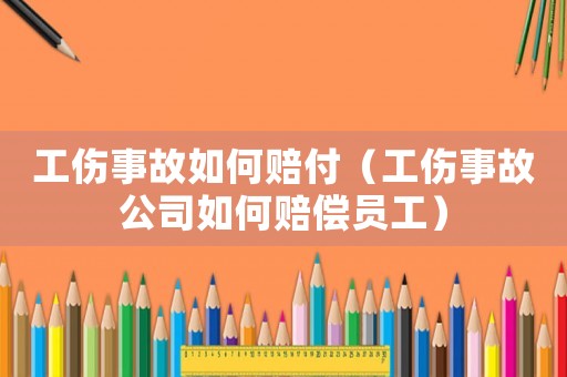 工傷事故如何賠付（工傷事故公司如何賠償員工）