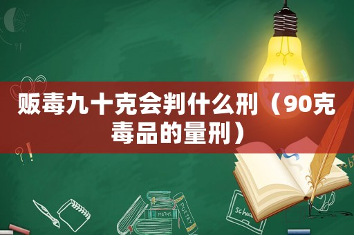 販毒九十克會判什么刑（90克毒品的量刑）