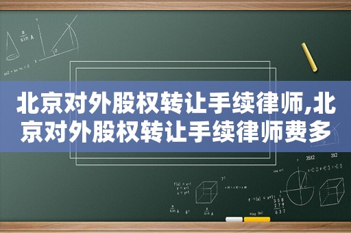 北京對外股權(quán)轉(zhuǎn)讓手續(xù)律師,北京對外股權(quán)轉(zhuǎn)讓手續(xù)律師費(fèi)多少
