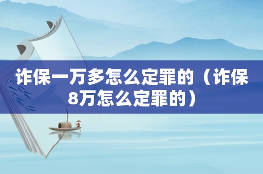 詐保一萬多怎么定罪的（詐保8萬怎么定罪的）
