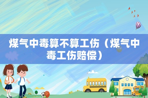 煤氣中毒算不算工傷（煤氣中毒工傷賠償）