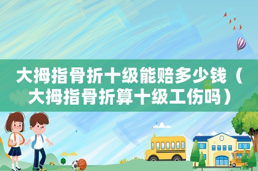 大拇指骨折十級能賠多少錢（大拇指骨折算十級工傷嗎）