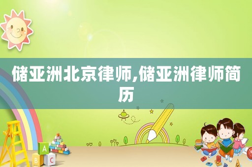 儲亞洲北京律師,儲亞洲律師簡歷