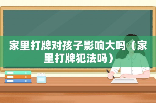 家里打牌對(duì)孩子影響大嗎（家里打牌犯法嗎）
