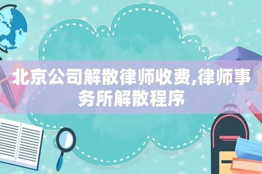 北京公司解散律師收費,律師事務所解散程序