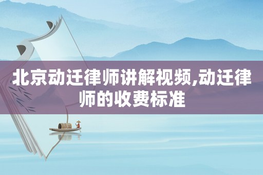 北京動遷律師講解視頻,動遷律師的收費標準