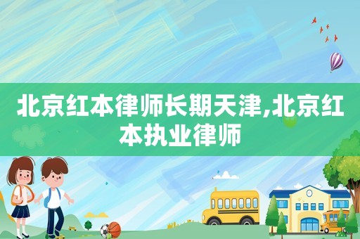 北京紅本律師長(zhǎng)期天津,北京紅本執(zhí)業(yè)律師