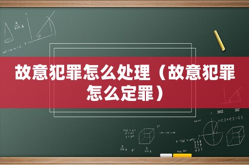 故意犯罪怎么處理（故意犯罪怎么定罪）