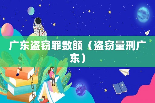 廣東盜竊罪數額（盜竊量刑廣東）