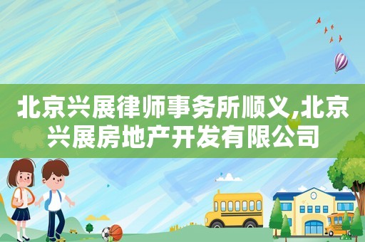 北京興展律師事務所順義,北京興展房地產開發有限公司