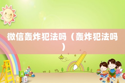 微信轟炸犯法嗎（轟炸犯法嗎）