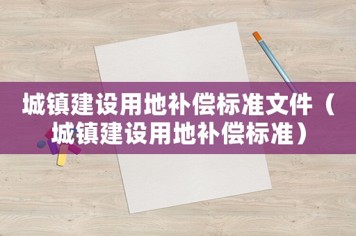 城鎮建設用地補償標準文件（城鎮建設用地補償標準）