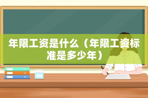 年限工資是什么（年限工資標準是多少年）