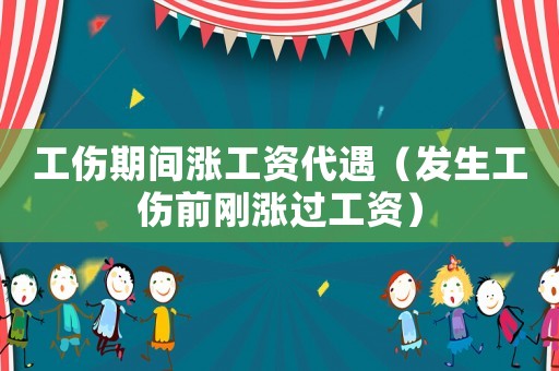 工傷期間漲工資代遇（發生工傷前剛漲過工資）