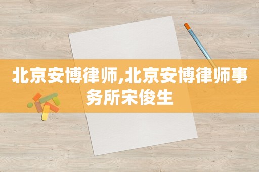 北京安博律師,北京安博律師事務所宋俊生