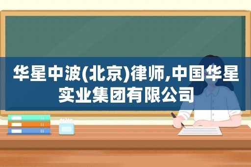 華星中波(北京)律師,中國華星實業(yè)集團有限公司