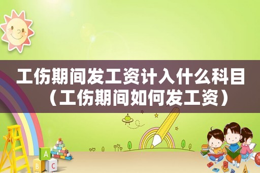 工傷期間發工資計入什么科目（工傷期間如何發工資）
