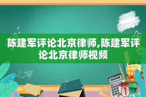 陳建軍評(píng)論北京律師,陳建軍評(píng)論北京律師視頻