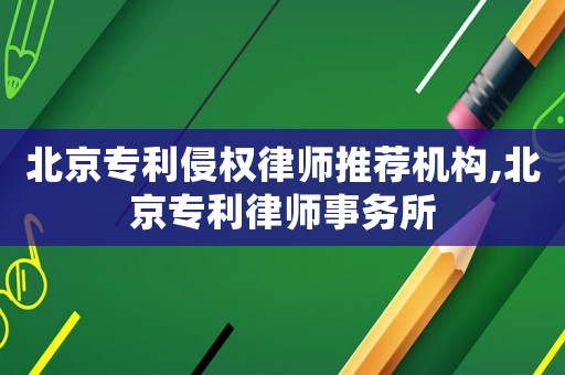 北京專利侵權律師推薦機構,北京專利律師事務所