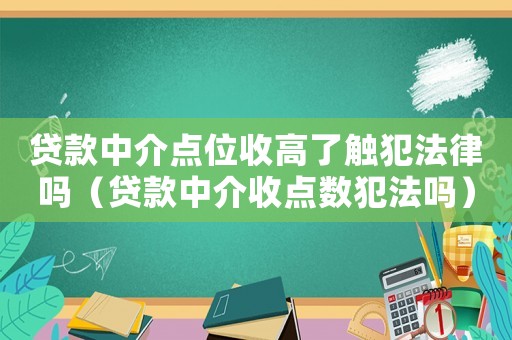 貸款中介點位收高了觸犯法律嗎（貸款中介收點數犯法嗎）
