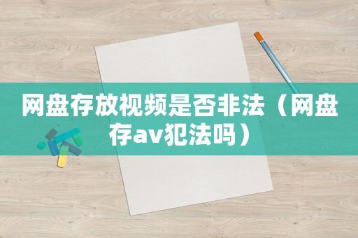 網盤存放視頻是否非法（網盤存av犯法嗎）