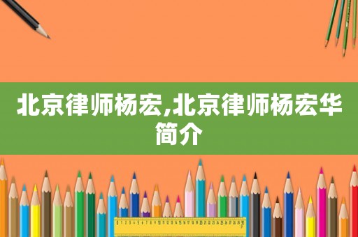 北京律師楊宏,北京律師楊宏華簡介