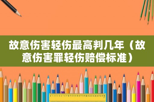 故意傷害輕傷最高判幾年（故意傷害罪輕傷賠償標準）