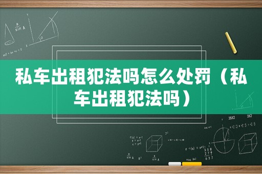 私車出租犯法嗎怎么處罰（私車出租犯法嗎）