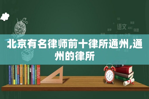 北京有名律師前十律所通州,通州的律所