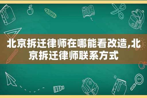 北京拆遷律師在哪能看改造,北京拆遷律師聯(lián)系方式