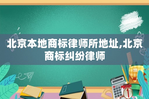 北京本地商標律師所地址,北京商標糾紛律師