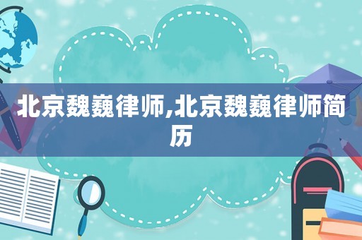 北京魏巍律師,北京魏巍律師簡歷