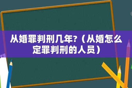 從婚罪判刑幾年?（從婚怎么定罪判刑的人員）