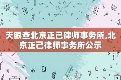 天眼查北京正己律師事務所,北京正己律師事務所公示
