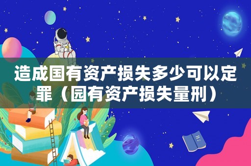 造成國有資產損失多少可以定罪（園有資產損失量刑）