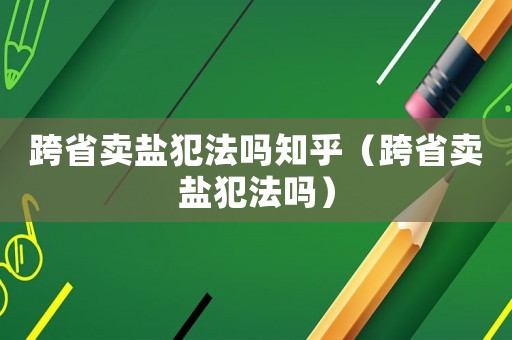 跨省賣鹽犯法嗎知乎（跨省賣鹽犯法嗎）