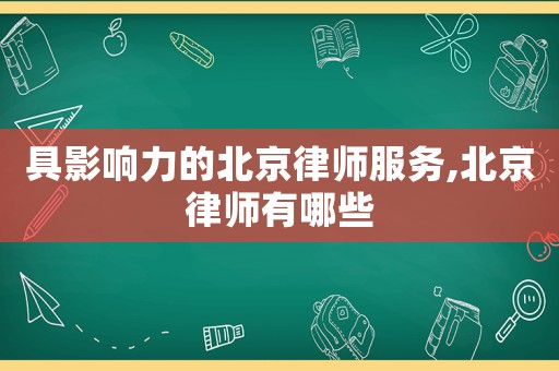 具影響力的北京律師服務(wù),北京律師有哪些