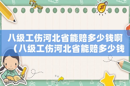 八級工傷河北省能賠多少錢啊（八級工傷河北省能賠多少錢）